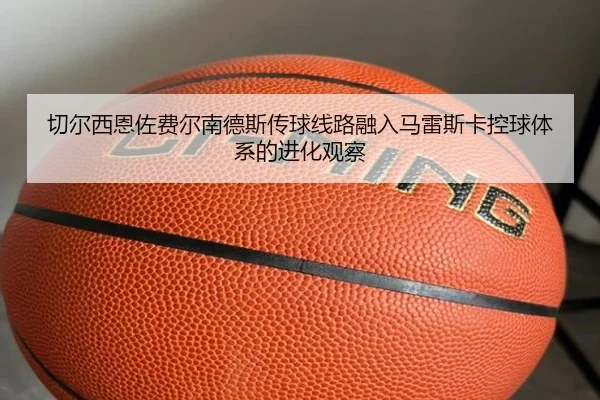切尔西恩佐费尔南德斯传球线路融入马雷斯卡控球体系的进化观察