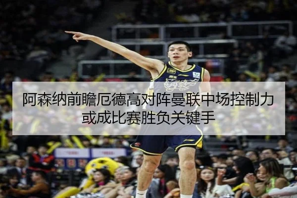 阿森纳前瞻厄德高对阵曼联中场控制力或成比赛胜负关键手