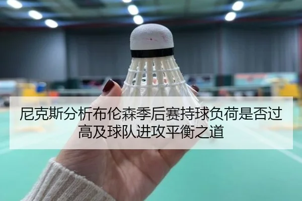 尼克斯分析布伦森季后赛持球负荷是否过高及球队进攻平衡之道
