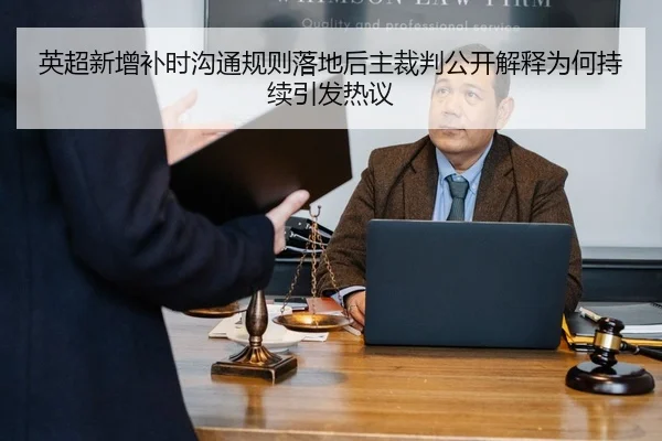 英超新增补时沟通规则落地后主裁判公开解释为何持续引发热议